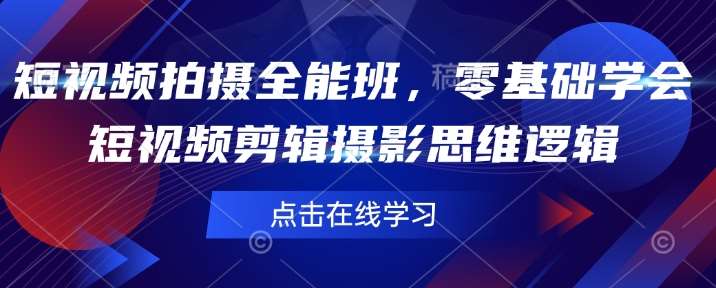 短视频拍摄全能班，零基础学会短视频剪辑摄影思维逻辑-靠谱项目库