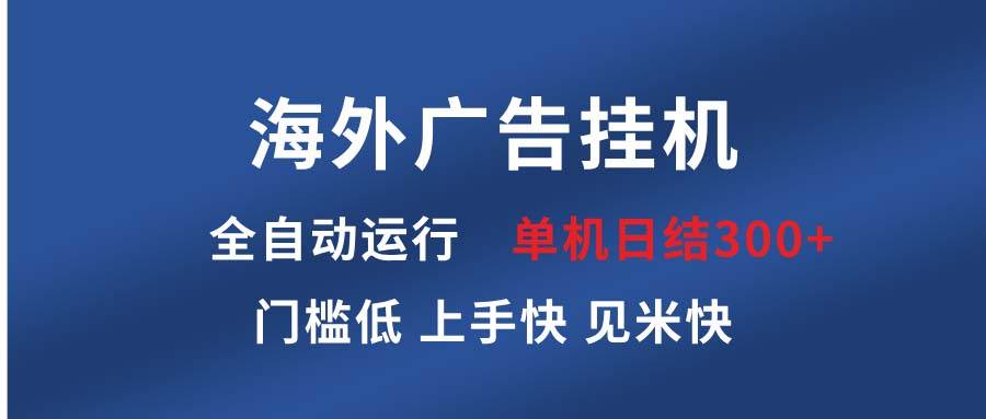 （13692期）海外广告挂机 全自动运行 单机单日300+ 日结项目 稳定运行 欢迎观看课程-靠谱项目库