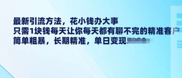 最新引流方法，花小钱办大事，只需1块钱每天让你每天都有聊不完的精准客户 简单粗暴，长期精准-靠谱项目库