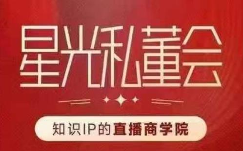 星光私董会（知识IP的直播商学院）赋能直播驱动的知识IP和老板，帮你做出高流量、高变现的直播间！-靠谱项目库