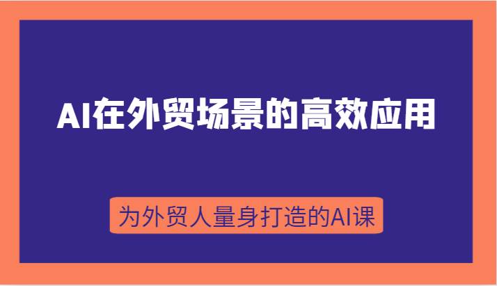 AI在外贸场景的高效应用，从入门到进阶，从B端应用到C端应用，为外贸人量身打造的AI课-靠谱项目库