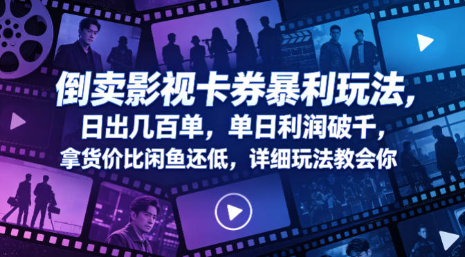 倒卖影视卡券暴利玩法，日出几百单，单日利润破千，拿货价比闲鱼还低，详细玩法教会你【揭秘】-靠谱项目库