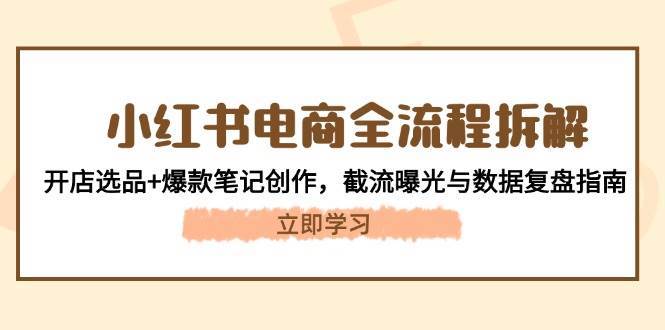 小红书电商全流程拆解：开店选品+爆款笔记创作，截流曝光与数据复盘指南-靠谱项目库