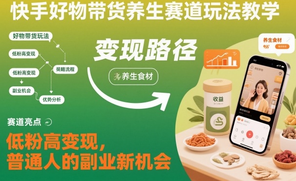 快手好物带货养生赛道玩法教学，低粉高变现，普通人的副业新机会-靠谱项目库