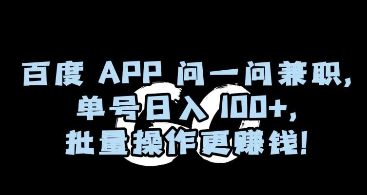 百度APP问一问兼职，单号日入100+，批量操作更赚钱【揭秘】-靠谱项目库