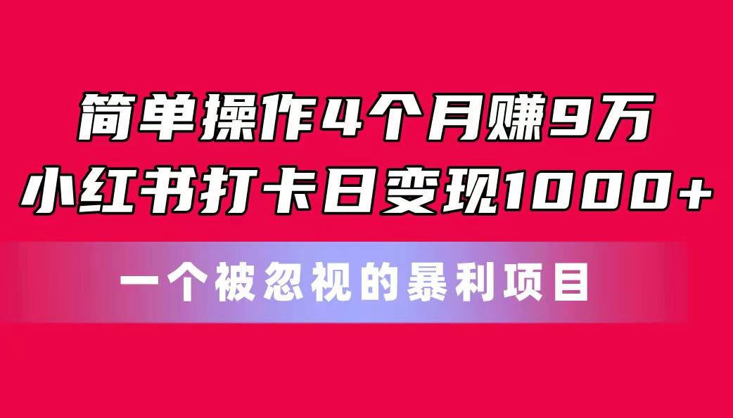 （11048期）简单操作4个月赚9万！小红书打卡日变现1000+！一个被忽视的暴力项目-靠谱项目库