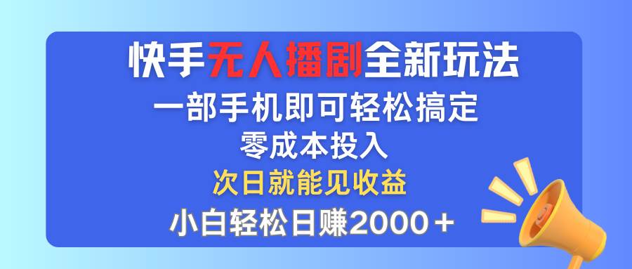 快手无人播剧全新玩法，一部手机就可以轻松搞定，零成本投入，小白轻松…-靠谱项目库