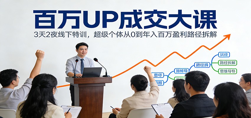 百万UP成交大课：3天2夜线下特训，超级个体从0到年入百万盈利路径拆解-靠谱项目库