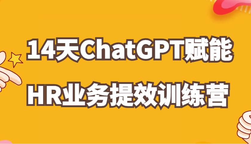 ChatGPT赋能HR业务提效14天训练营，从小白到应用高手在HR工作中灵活应用-靠谱项目库