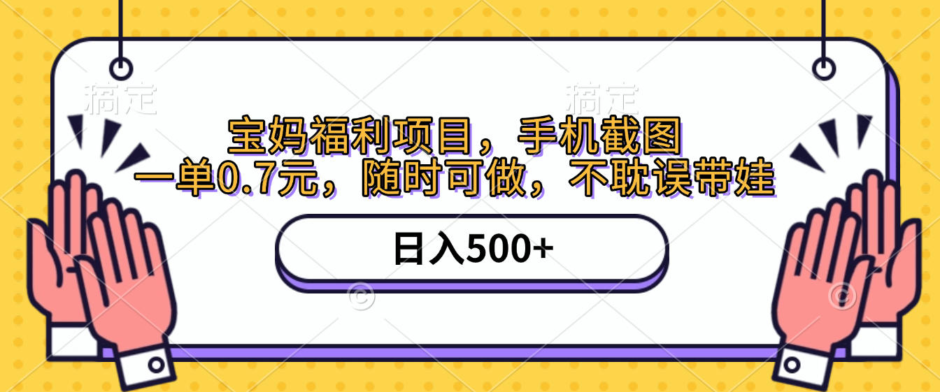 手机截图，宝妈福利项目，一单0.7元，随时可做，不耽误带娃，日入500+-靠谱项目库