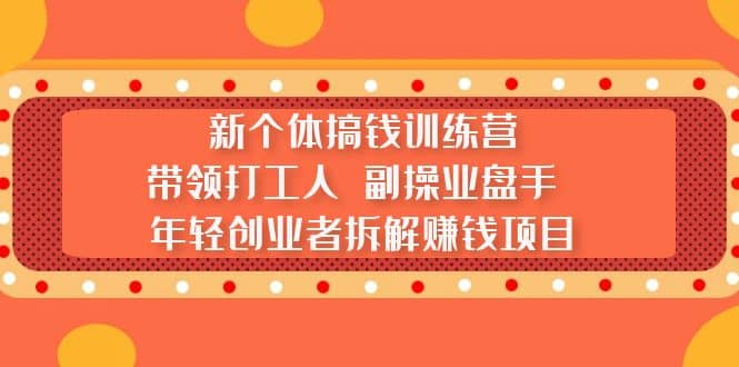 新个体搞钱训练营：带领打工人 副操业盘手 年轻创业者拆解赚钱项目-靠谱项目库