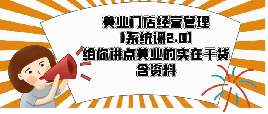 美业门店经营管理【系统课2.0】给你讲点美业的实在干货，含资料-靠谱项目库