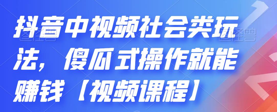抖音中视频社会类玩法，傻瓜式操作就能赚钱【视频课程】-靠谱项目库