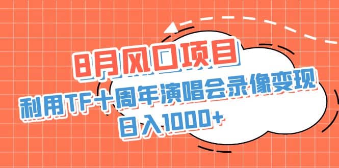 8月风口项目，利用TF十周年演唱会录像变现，日入1000+，简单无脑操作-靠谱项目库