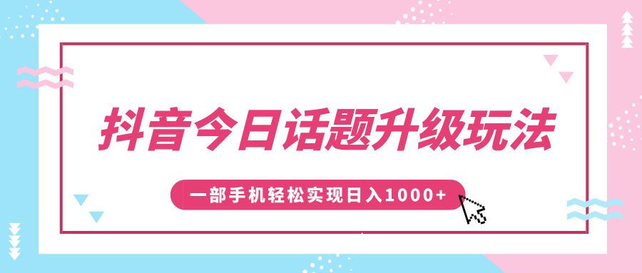 抖音今日话题升级玩法，1条作品涨粉5000，一部手机轻松实现日入1000+-靠谱项目库