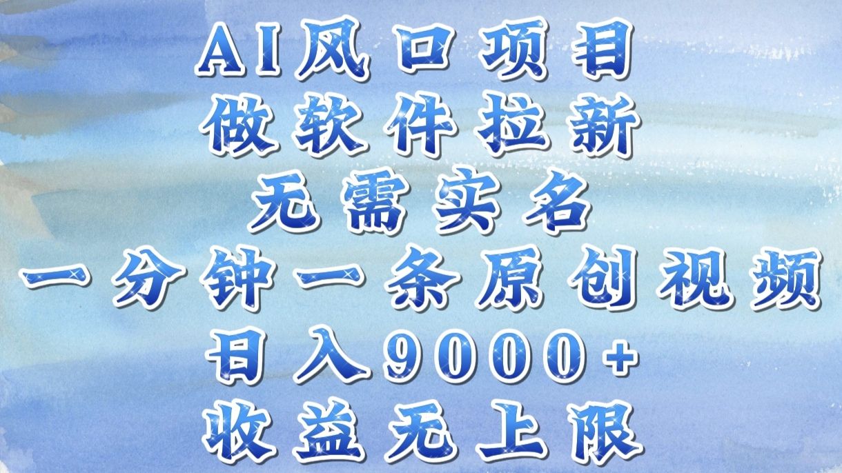 AI风口项目，做软件拉新，无需实名，一分钟一条原创视频，日入9000+，收益无上限-靠谱项目库