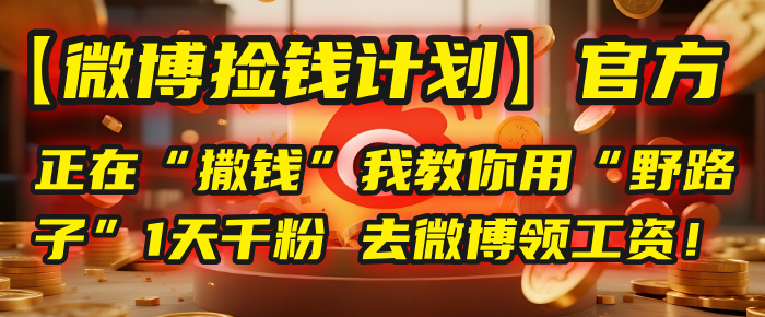 【微博捡钱计划】官方正在“撒钱”，我教你用“野路子”1天千粉，去微博领工资！-靠谱项目库