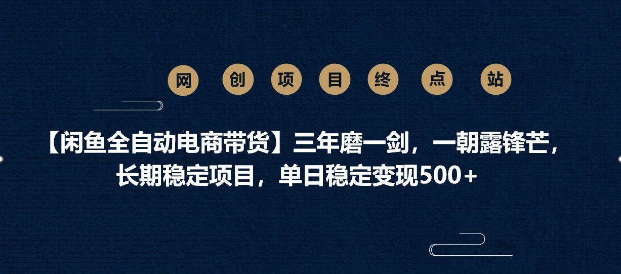 【闲鱼全自动电商带货】三年磨一剑，一朝露锋芒，长期稳定项目，单日稳定变现500+-靠谱项目库