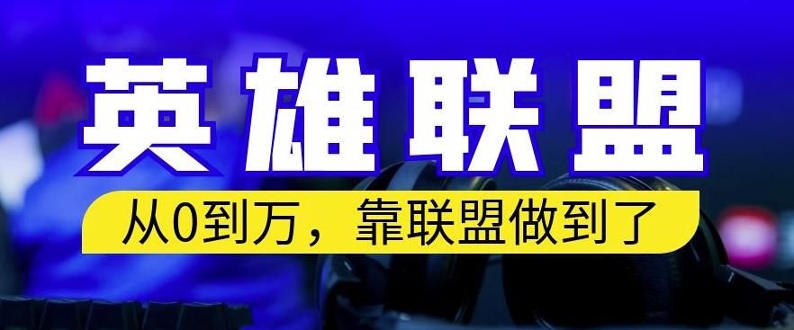 从零到月入万，靠英雄联盟账号我做到了，你来直接抄就行了，保姆式教学【揭秘】-靠谱项目库