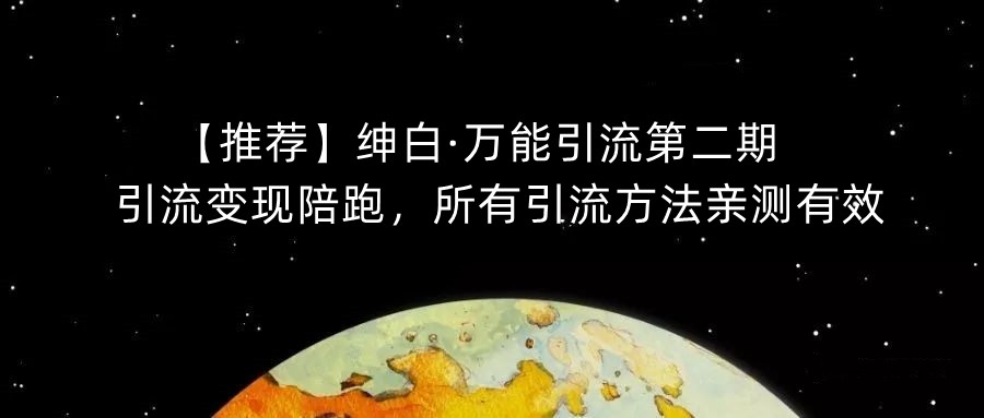 【推荐】绅白·万能引流第二期，引流变现陪跑，所有引流方法亲测有效-靠谱项目库
