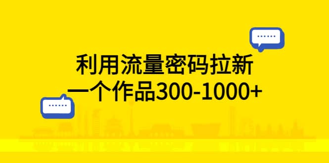 利用流量密码拉新，一个作品300-1000+-靠谱项目库