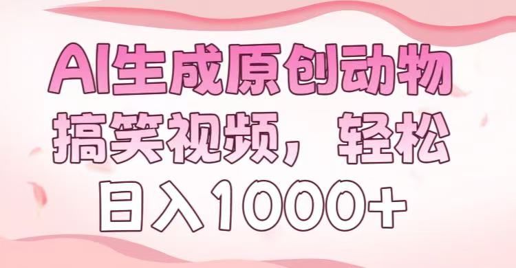 AI生成原创动物搞笑视频，轻松日入1000+-靠谱项目库