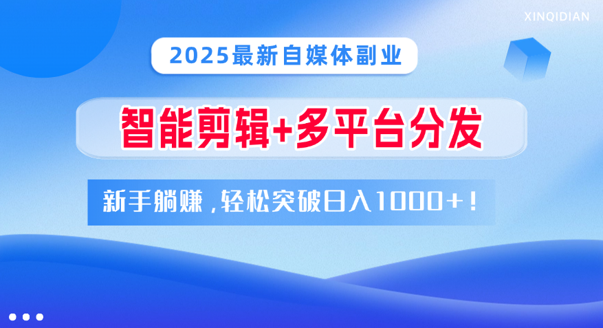 2025最新自媒体副业！智能剪辑+多平台分发，新手躺赚，轻松突破日入1000+！-靠谱项目库