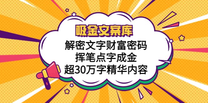 吸金文案库，解密文字财富密码，挥笔点字成金，超30万字精华内容-靠谱项目库