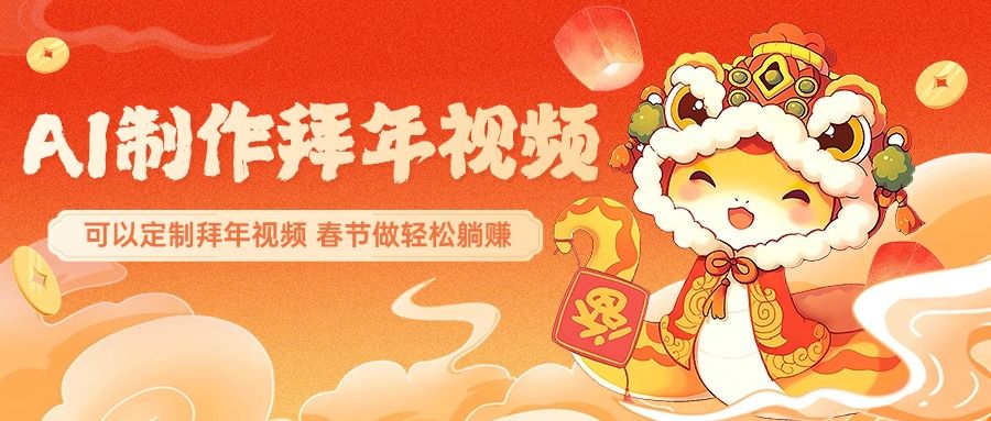AI制作送祝福拜年视频，过年惊艳你的朋友圈，可以定制拜年视频，AI一键生，春节做轻松躺赚-靠谱项目库