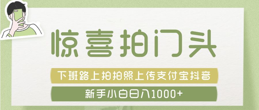 惊喜拍 门头 ， 下班路上拍拍照片， 上 传 到 支付宝和抖音新手日入 1000+-靠谱项目库