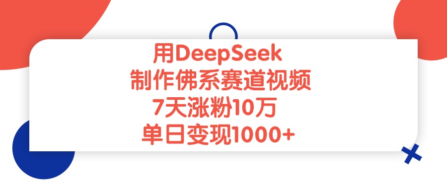 用DeepSeek制作佛系赛道视频，单日变现1000+，7天涨粉10万-靠谱项目库
