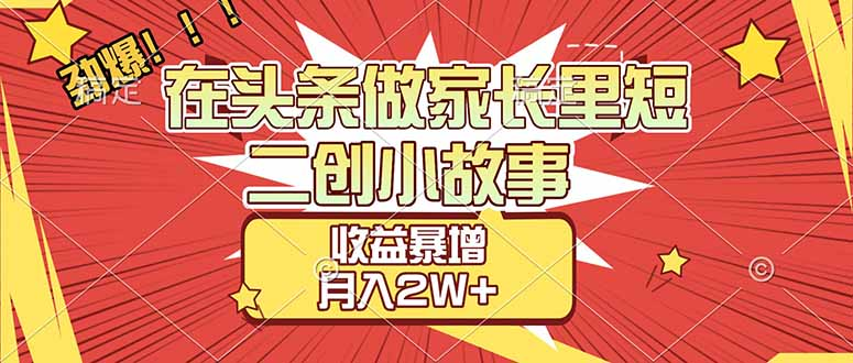 【劲爆】在头条做家长里短二创小故事，收益暴增，月入2W+-靠谱项目库