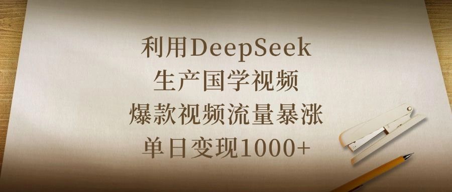 利用DeepSeek生产国学视频，爆款视频流量暴涨，单日变现1000+-靠谱项目库