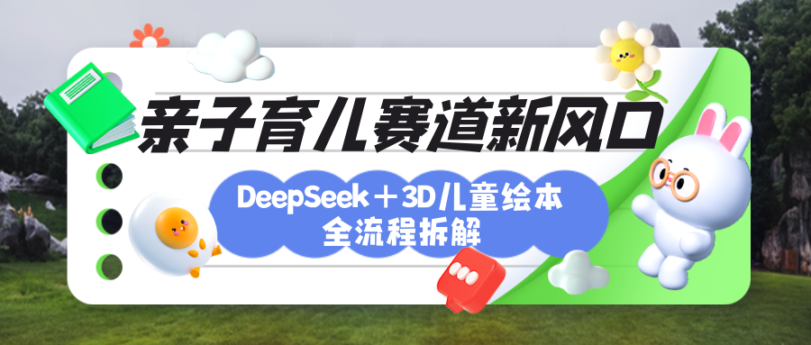 育儿赛道新风口：DeepSeek+3D绘本全流程拆解，月涨粉上万，还能培养亲子创造力-靠谱项目库