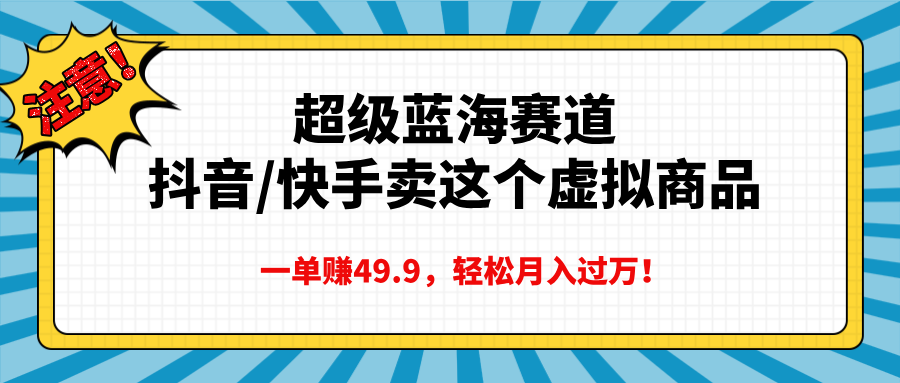 超级蓝海赛道，抖音快手卖这个虚拟商品，一单赚49.9，轻松月入过万-靠谱项目库