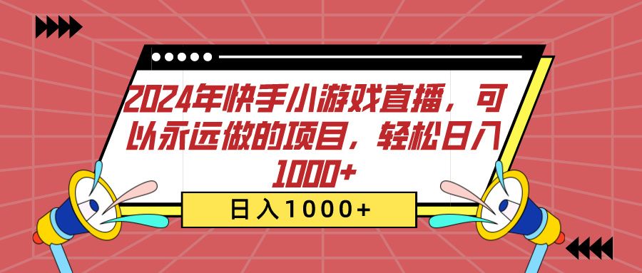 2024年快手小游戏直播，可以永远做的项目，轻松日入1000+-靠谱项目库
