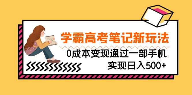刚需高利润副业，学霸高考笔记新玩法，0成本变现通过一部手机实现日入500+-靠谱项目库