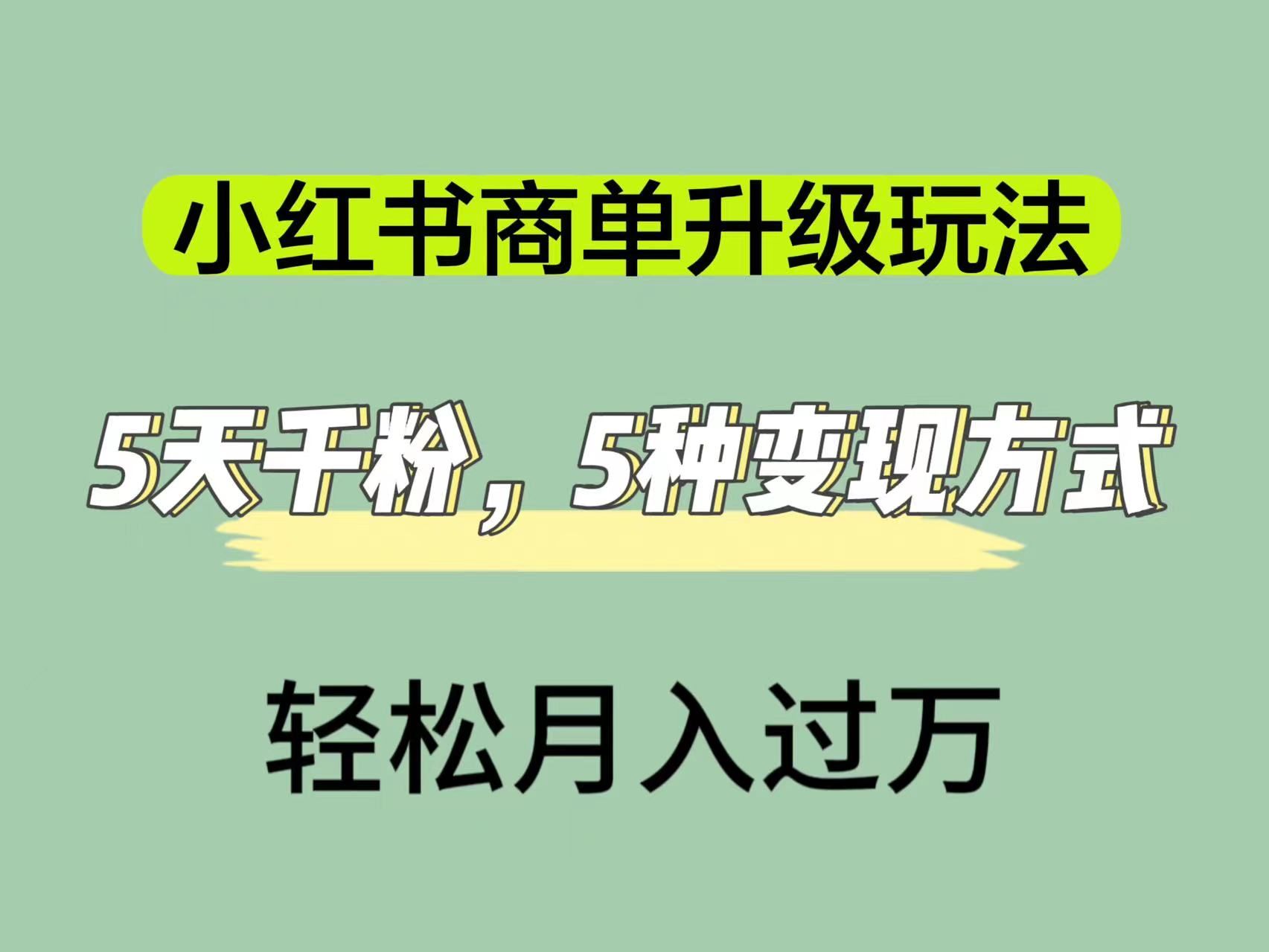 小红书商单升级玩法，5天千粉，5种变现渠道，轻松月入1万+-靠谱项目库