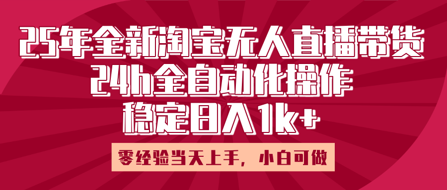 25年全新淘宝无人直播，全自动化操作，零经验当天上手，日入1k+-靠谱项目库