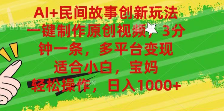 AI+民间故事,一键制作原创视频，多平台变现，3分钟一条，适合小白，宝妈，轻松操作，日入1000+-靠谱项目库
