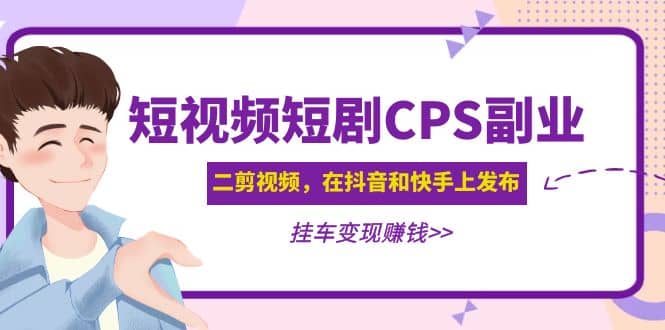 短视频短剧CPS副业项目：二剪视频在抖音和快手上发布，挂车变现-靠谱项目库
