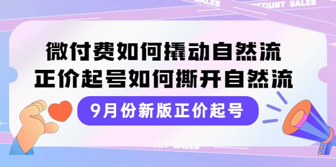 9月份新版正价起号，微付费如何撬动自然流，正价起号如何撕开自然流-靠谱项目库