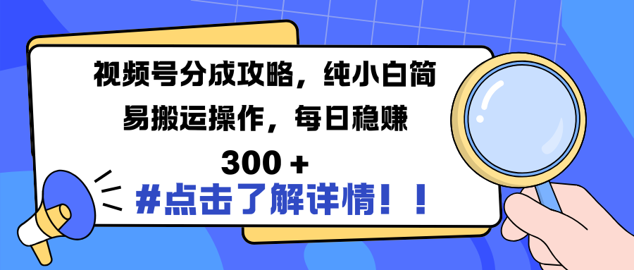 视频号分成攻略，纯小白简易搬运操作，每日稳赚 300 +-靠谱项目库