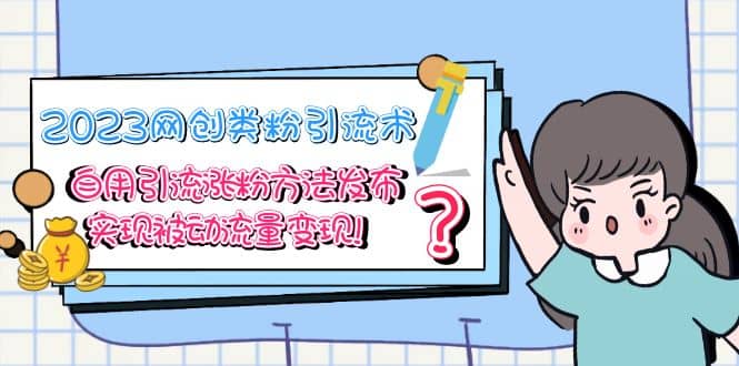 2023网创类粉引流术，自用引流涨粉方法发布，实现被动流量变现-靠谱项目库