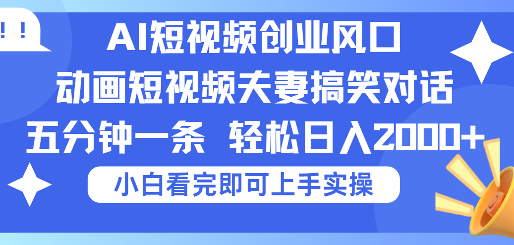 2025Ai短视频创业风口！夫妻搞笑对话，动画短视频五分钟做一条，可矩阵操作，轻松日入 2000+-靠谱项目库