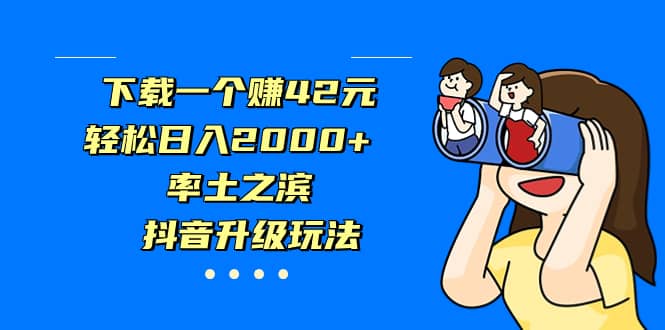 下载一个赚42元，轻松日入2000+，率土之滨，抖音升级玩法-靠谱项目库