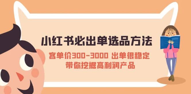 小红书必出单选品方法：客单价300-3000 出单很稳定 带你挖掘高利润产品-靠谱项目库