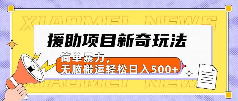 【日入500很简单】援助项目新奇玩法，简单暴力，无脑搬运轻松日入500+-靠谱项目库