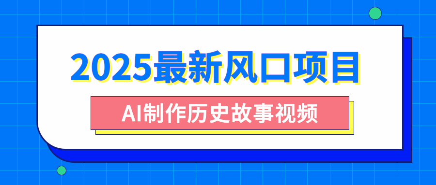 2025最新风口项目，AI制作历史故事视频，零基础也能做爆款，附保姆级教程-靠谱项目库