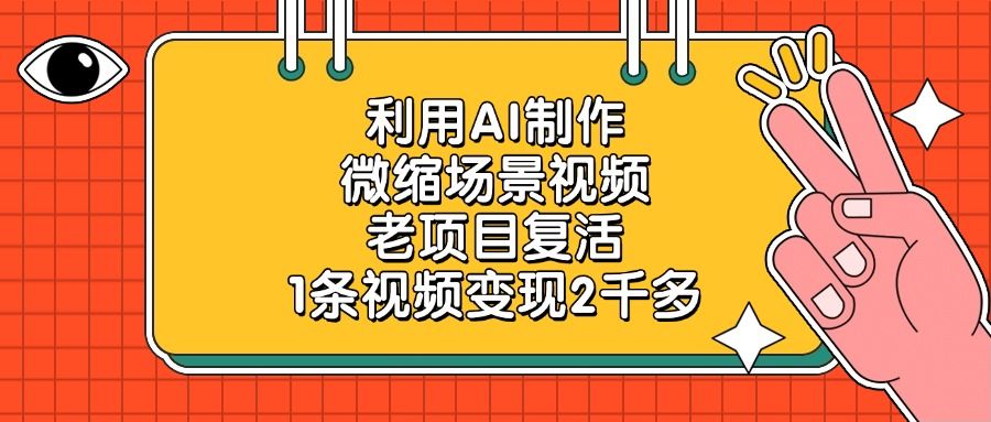 利用AI制作，微缩场景视频，老项目复活，1条视频变现2千多-靠谱项目库
